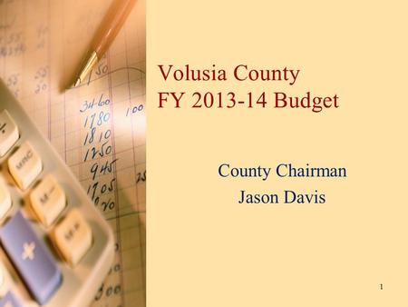Volusia County FY 2013-14 Budget County Chairman Jason Davis 1.