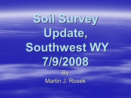 Soil Survey Update, Southwest WY 7/9/2008 By Martin J. Rosek.