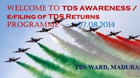 1 WELCOME TO TDS AWARENESS / e-filing of TDS Returns PROGRAMME – 07.08.2014 TDS WARD, MADURAI.
