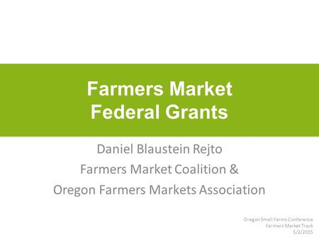 Farmers Market Federal Grants Daniel Blaustein Rejto Farmers Market Coalition & Oregon Farmers Markets Association Oregon Small Farms Conference Farmers.