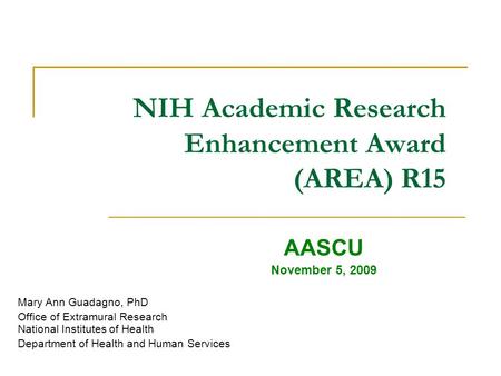 NIH Academic Research Enhancement Award (AREA) R15 AASCU November 5, 2009 Mary Ann Guadagno, PhD Office of Extramural Research National Institutes of Health.