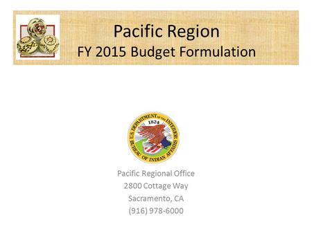 Pacific Regional Office 2800 Cottage Way Sacramento, CA (916) 978-6000 Pacific Region FY 2015 Budget Formulation.