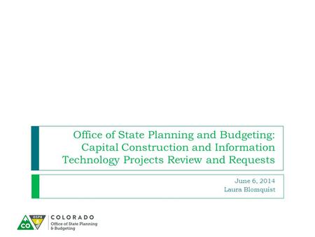 Office of State Planning and Budgeting: Capital Construction and Information Technology Projects Review and Requests June 6, 2014 Laura Blomquist.