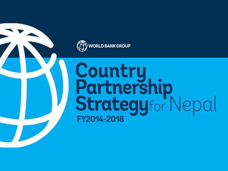 Nepal Country Partnership Strategy FY 2014-2018 The World Bank Group.