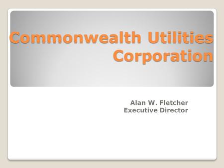 Commonwealth Utilities Corporation Alan W. Fletcher Executive Director.