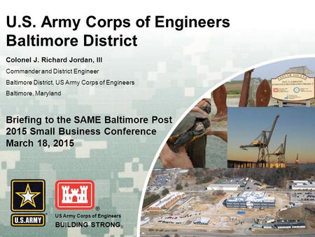 US Army Corps of Engineers BUILDING STRONG ® U.S. Army Corps of Engineers Baltimore District Colonel J. Richard Jordan, III Commander and District Engineer.