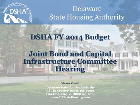 Delaware State Housing Authority DSHA FY 2014 Budget Joint Bond and Capital Infrastructure Committee Hearing February 27, 2013 Delaware State Housing Authority.
