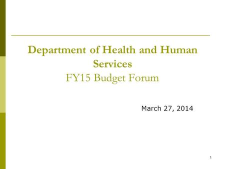1 Department of Health and Human Services FY15 Budget Forum March 27, 2014.