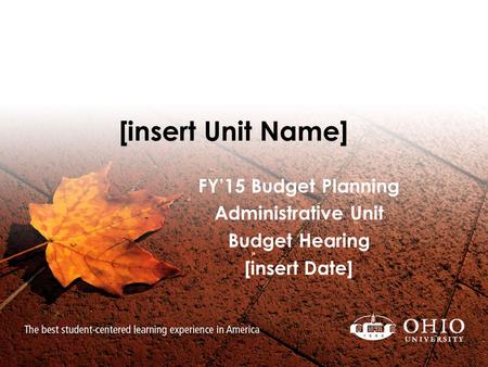 [insert Unit Name] FY’15 Budget Planning Administrative Unit Budget Hearing [insert Date]