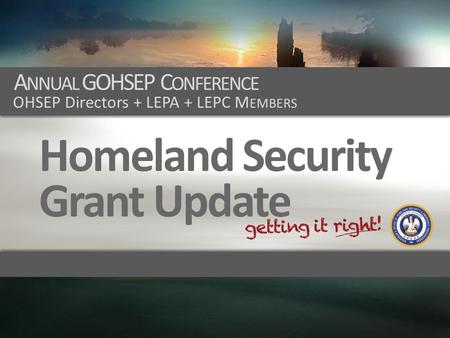 A NNUAL GOHSEP C ONFERENCE OHSEP Directors + LEPA + LEPC M EMBERS Homeland Security Grant Update.