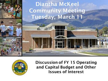 Www.albemarle.org/budget Discussion of FY 15 Operating and Capital Budget and Other Issues of Interest Diantha McKeel Community Meeting Tuesday, March.