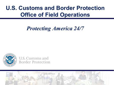 U.S. Customs and Border Protection Office of Field Operations Protecting America 24/7 Good morning/afternoon, and thank you for the opportunity to share.