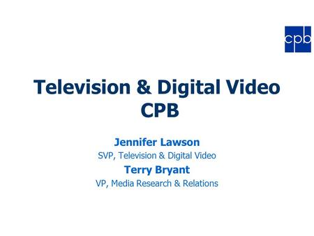 Television & Digital Video CPB Jennifer Lawson SVP, Television & Digital Video Terry Bryant VP, Media Research & Relations.