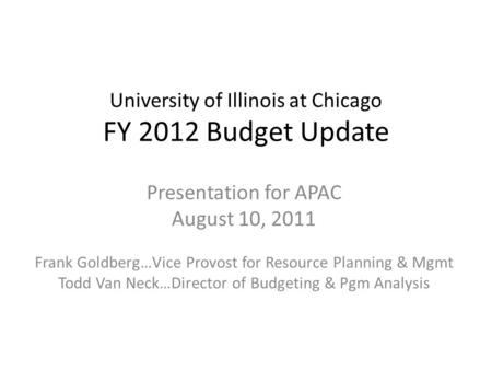 University of Illinois at Chicago FY 2012 Budget Update Presentation for APAC August 10, 2011 Frank Goldberg…Vice Provost for Resource Planning & Mgmt.
