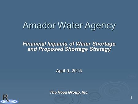 1 Amador Water Agency Financial Impacts of Water Shortage and Proposed Shortage Strategy April 9, 2015 The Reed Group, Inc.