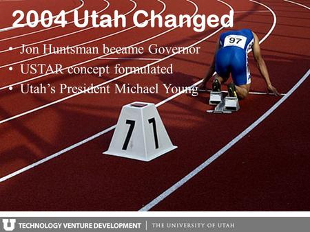 2004 Utah Changed Jon Huntsman became Governor USTAR concept formulated Utah’s President Michael Young.