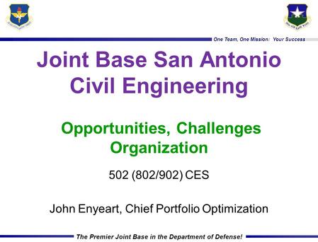 One Team, One Mission: Your Success The Premier Joint Base in the Department of Defense! Joint Base San Antonio Civil Engineering Opportunities, Challenges.