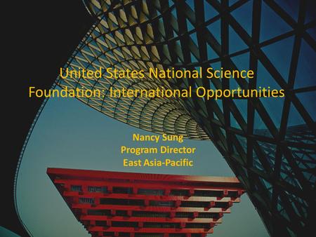 United States National Science Foundation: International Opportunities Nancy Sung Program Director East Asia-Pacific.