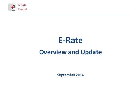 E-Rate Central E-Rate Overview and Update September 2014.