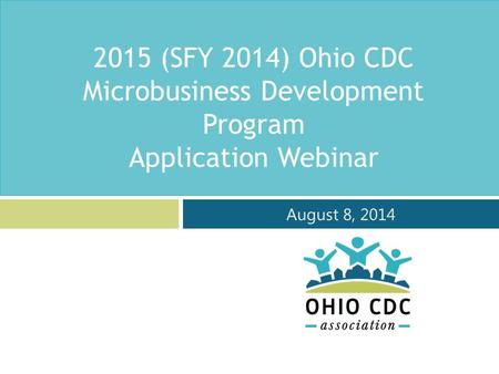 2015 (SFY 2014) Ohio CDC Microbusiness Development Program Application Webinar August 8, 2014.