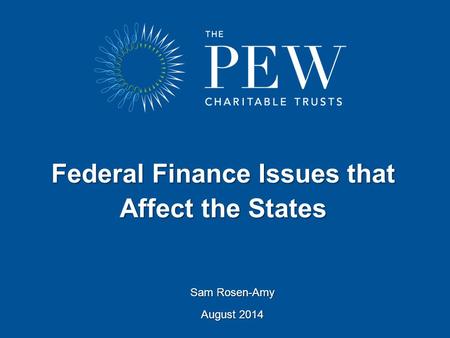 Federal Finance Issues that Affect the States Sam Rosen-Amy August 2014.
