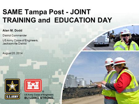 US Army Corps of Engineers BUILDING STRONG ® SAME Tampa Post - JOINT TRAINING and EDUCATION DAY Alan M. Dodd District Commander US Army Corps of Engineers,