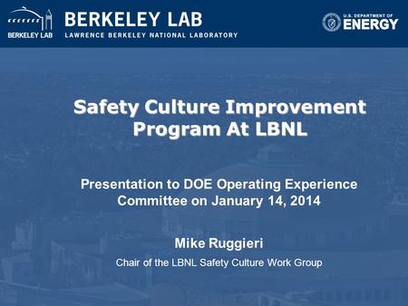 Safety Culture Improvement Program At LBNL Presentation to DOE Operating Experience Committee on January 14, 2014 Mike Ruggieri Chair of the LBNL Safety.