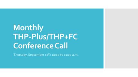 Monthly THP-Plus/THP+FC Conference Call Thursday, September 12 th : 10:00 to 11:00 a.m.