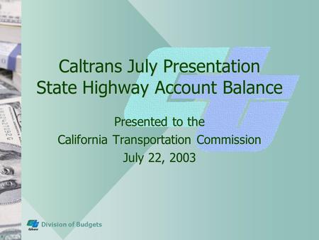 Division of Budgets Caltrans July Presentation State Highway Account Balance Presented to the California Transportation Commission July 22, 2003.