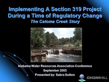 Implementing A Section 319 Project During a Time of Regulatory Change The Catoma Creek Story Alabama Water Resources Association Conference September 2005.