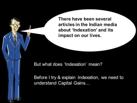 But what does ‘Indexation’ mean? Before I try & explain Indexation, we need to understand Capital Gains… There have been several articles in the Indian.