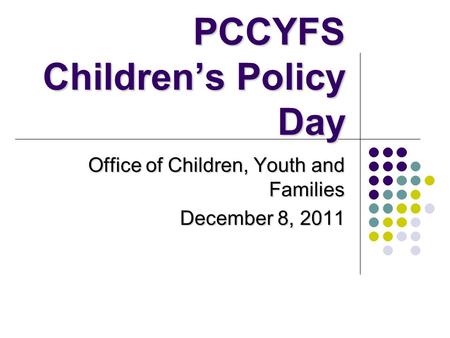 PCCYFS Children’s Policy Day Office of Children, Youth and Families December 8, 2011.