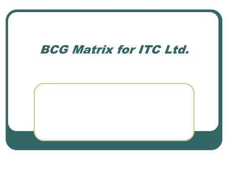 BCG Matrix for ITC Ltd.. Structure Act ILights! ITC- A Background Act IICamera! The BCG matrix Act IIIAction! Learning points and conclusions.