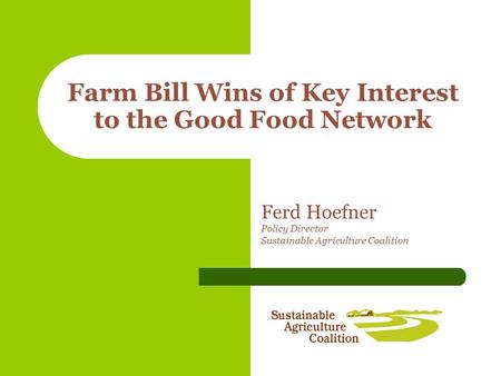 Farm Bill Wins of Key Interest to the Good Food Network Ferd Hoefner Policy Director Sustainable Agriculture Coalition.