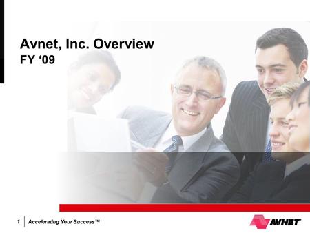 Accelerating Your Success™ 1 Avnet, Inc. Overview FY ‘09.
