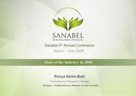 Beirut - May 2009 State of the Industry in 2008 Ranya Abdel-Baki Transparency & Research Manager Sanabel 6 th Annual Conference Sanabel – The Microfinance.