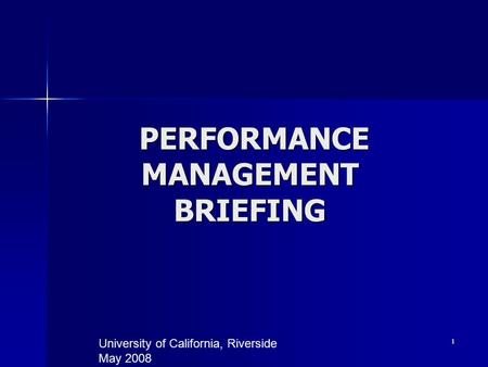1 PERFORMANCE MANAGEMENT BRIEFING PERFORMANCE MANAGEMENT BRIEFING University of California, Riverside May 2008.