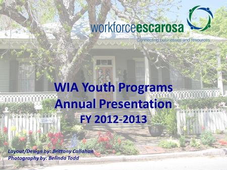 WIA Youth Programs Annual Presentation FY 2012-2013 Layout/Design by: Brittany Callahan Photography by: Belinda Todd.
