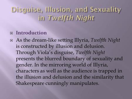  Introduction  As the dream-like setting Illyria, Twelfth Night is constructed by illusion and delusion. Through Viola’s disguise, Twelfth Night presents.