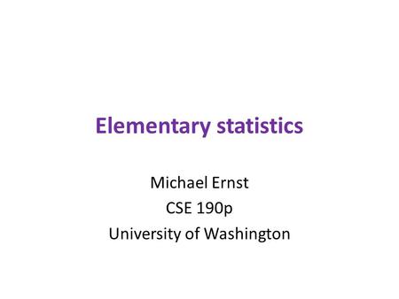 Elementary statistics Michael Ernst CSE 190p University of Washington.