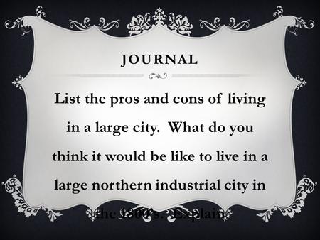 JOURNAL List the pros and cons of living in a large city. What do you think it would be like to live in a large northern industrial city in the 1800’s.