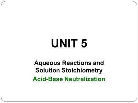 UNIT 5 Aqueous Reactions and Solution Stoichiometry Acid-Base Neutralization.