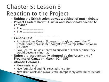 ◦ Uniting the British colonies was a subject of much debate ◦ Project Leaders Brown, Cartier and Macdonald needed to convince  The _______________  _______________________________.