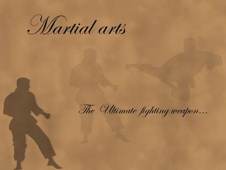 Martial arts The Ultimate fighting weapon…. I ntro Martial Arts : systems of combined practices, traditions of training for combat Martial arts : 1. Single.