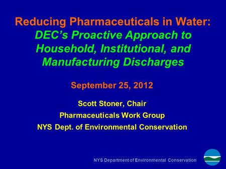 NYS Department of Environmental Conservation Reducing Pharmaceuticals in Water: DEC’s Proactive Approach to Household, Institutional, and Manufacturing.