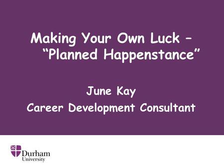 Making Your Own Luck – “Planned Happenstance” June Kay Career Development Consultant.
