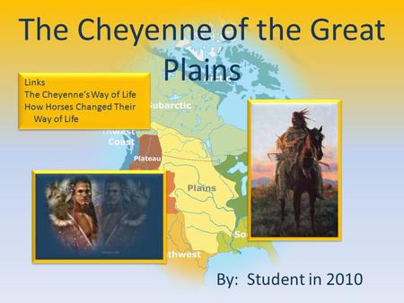 By: Student in 2010 The Cheyenne of the Great Plains Links The Cheyenne’s Way of Life How Horses Changed Their Way of Life Links The Cheyenne’s Way of.