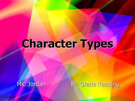 Character Types Ms. Jordan8 th -Grade Reading. Introduction This lesson is about the different types of characters found in literature. We will study.