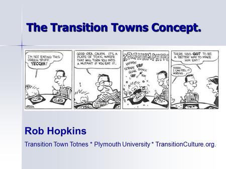 The Transition Towns Concept. Rob Hopkins Transition Town Totnes * Plymouth University * TransitionCulture.org.