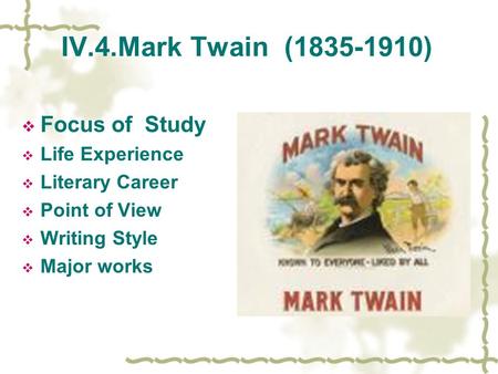 IV.4.Mark Twain (1835-1910)  Focus of Study  Life Experience  Literary Career  Point of View  Writing Style  Major works.